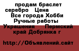 продам браслет серебро › Цена ­ 10 000 - Все города Хобби. Ручные работы » Украшения   . Пермский край,Добрянка г.